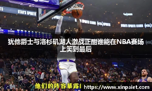 米兰犹他爵士与洛杉矶湖人激战正酣谁能在NBA赛场上笑到最后